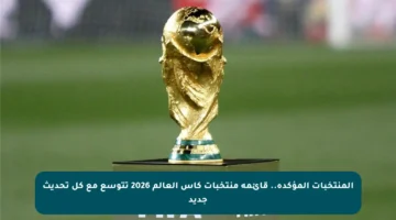 المنتخبات المؤكدة.. قائمة منتخبات كأس العالم 2026 تتوسع مع كل تحديث جديد